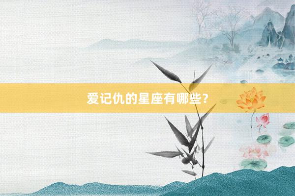 爱记仇的星座有哪些？