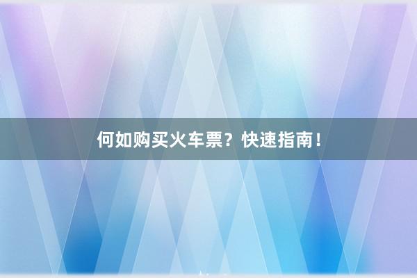 何如购买火车票？快速指南！