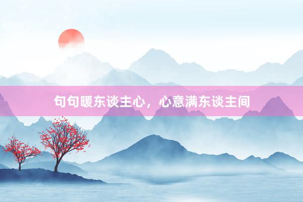 句句暖东谈主心，心意满东谈主间